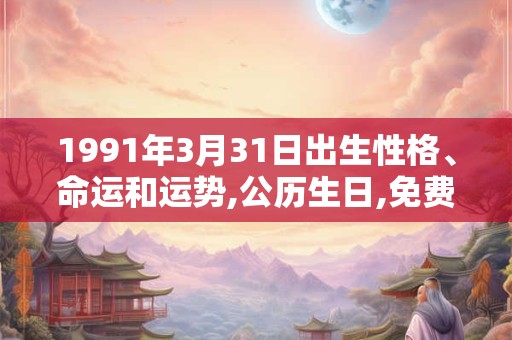 1991年3月31日出生性格、命运和运势,公历生日,免费算命