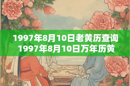 1997年8月10日老黄历查询 1997年8月10日万年历黄道吉日