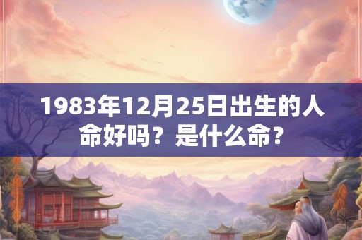 1983年12月25日出生的人命好吗？是什么命？