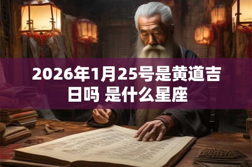 2026年1月25号是黄道吉日吗 是什么星座