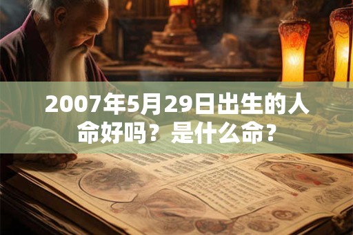 2007年5月29日出生的人命好吗？是什么命？