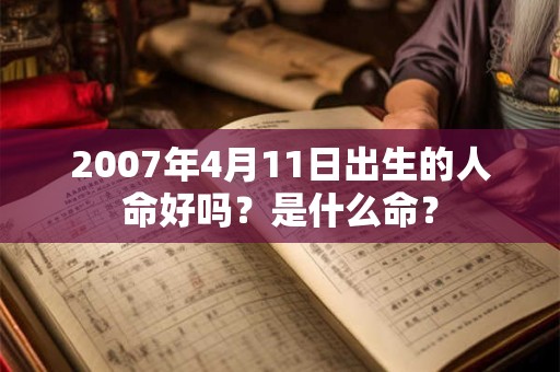 2007年4月11日出生的人命好吗？是什么命？