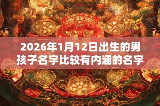 2026年1月12日出生的男孩子名字比较有内涵的名字