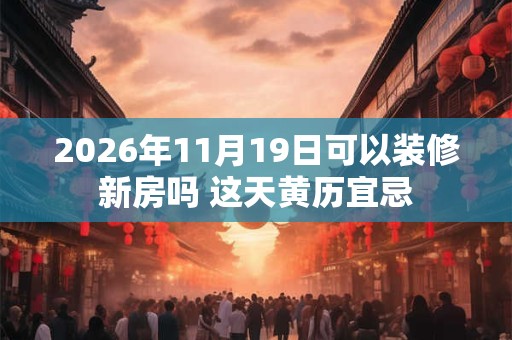2026年11月19日可以装修新房吗 这天黄历宜忌