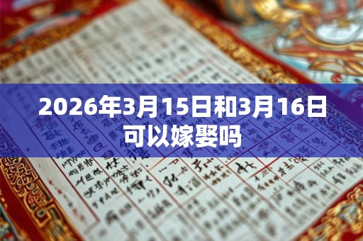 2026年3月15日和3月16日可以嫁娶吗