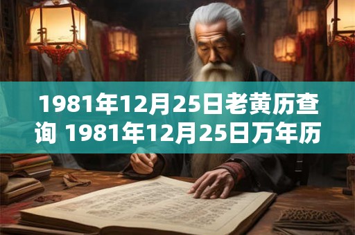 1981年12月25日老黄历查询 1981年12月25日万年历黄道吉日
