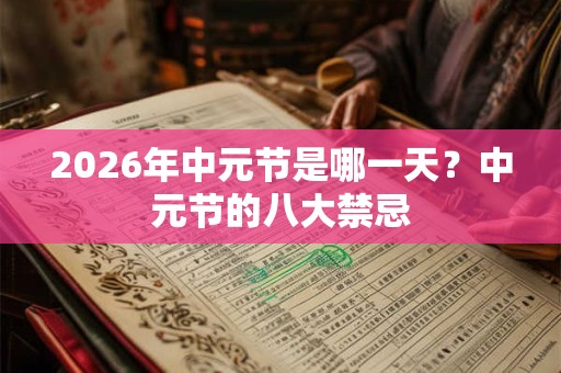 2026年中元节是哪一天？中元节的八大禁忌