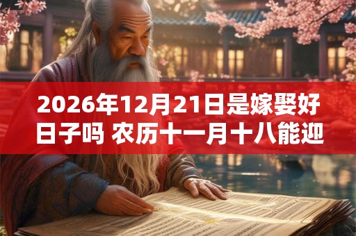 2026年12月21日是嫁娶好日子吗 农历十一月十八能迎亲吗 2026年12月21日是嫁娶好日子吗 农历十一月十八能迎亲吗