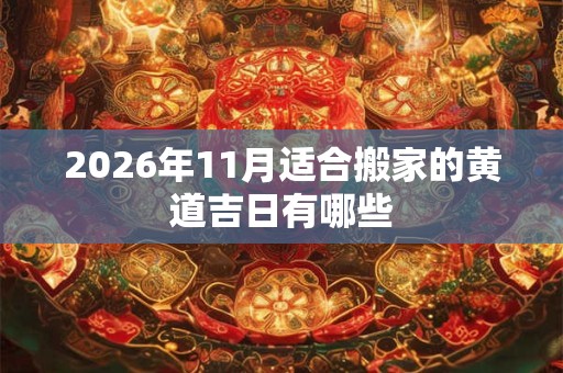 2026年11月适合搬家的黄道吉日有哪些