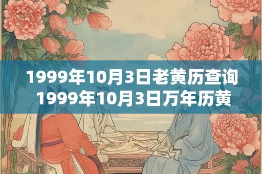 1999年10月3日老黄历查询 1999年10月3日万年历黄道吉日
