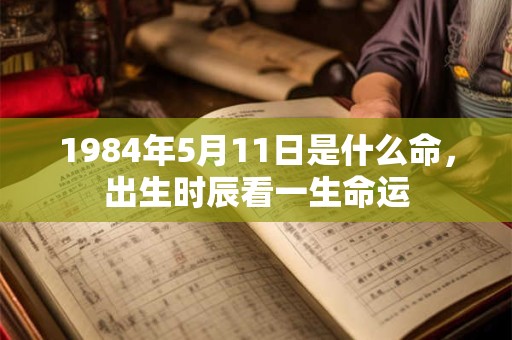 1984年5月11日是什么命，出生时辰看一生命运
