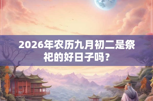 2026年农历九月初二是祭祀的好日子吗？