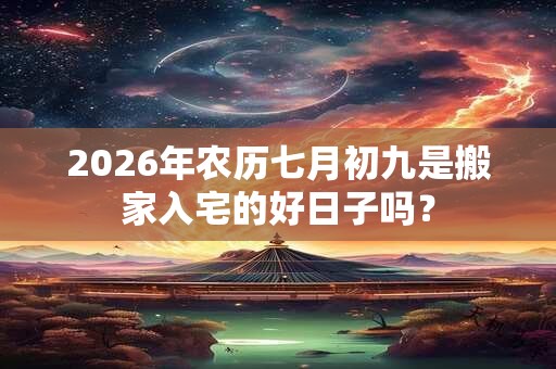 2026年农历七月初九是搬家入宅的好日子吗？