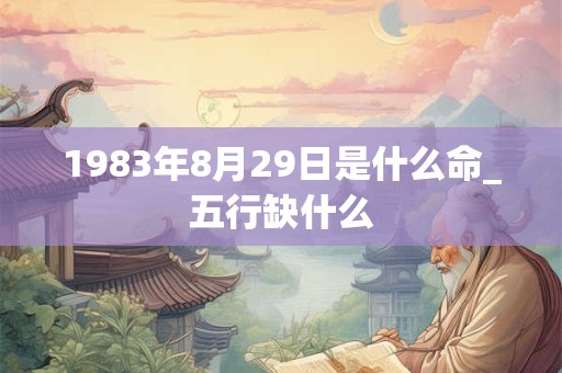 1983年8月29日是什么命_五行缺什么