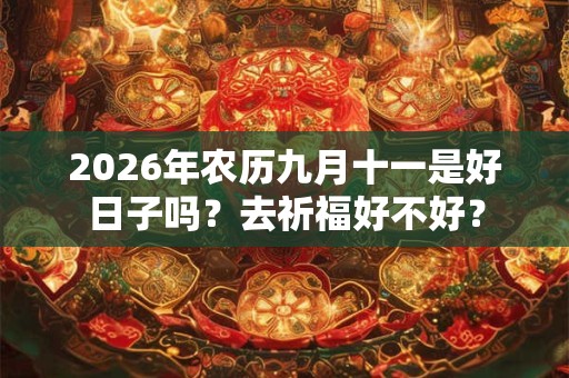 2026年农历九月十一是好日子吗？去祈福好不好？