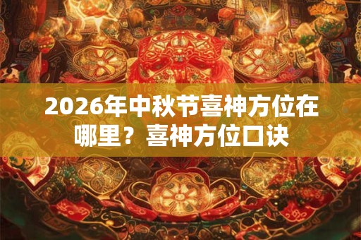 2026年中秋节喜神方位在哪里？喜神方位口诀