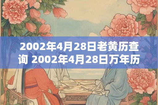2002年4月28日老黄历查询 2002年4月28日万年历黄道吉日