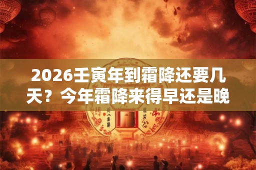 2026壬寅年到霜降还要几天？今年霜降来得早还是晚