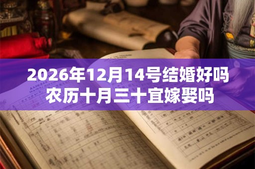 2026年12月14号结婚好吗 农历十月三十宜嫁娶吗 2026年12月14号结婚好吗 农历十月三十宜嫁娶吗