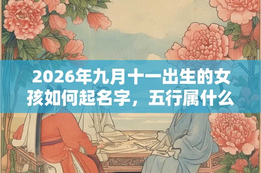 2026年九月十一出生的女孩如何起名字，五行属什么