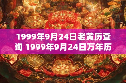 1999年9月24日老黄历查询 1999年9月24日万年历黄道吉日 1999年9月24日老黄历查询 1999年9月24日万年历黄道吉日