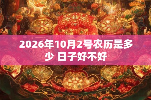 2026年10月2号农历是多少 日子好不好 2026年10月2号农历是多少 日子好不好