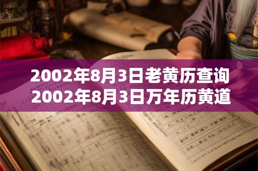 2002年8月3日老黄历查询 2002年8月3日万年历黄道吉日