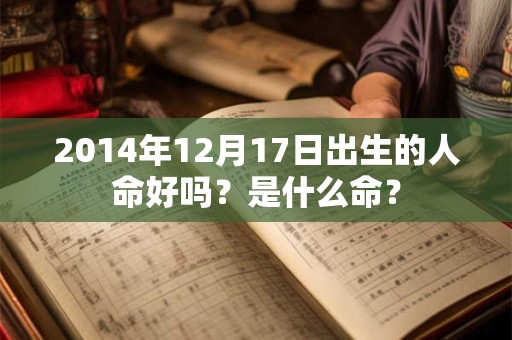 2014年12月17日出生的人命好吗？是什么命？