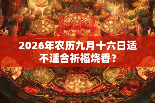 2026年农历九月十六日适不适合祈福烧香？