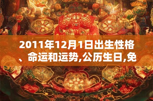 2011年12月1日出生性格、命运和运势,公历生日,免费算命 2011年12月1日出生性格、命运和运势,公历生日,免费算命