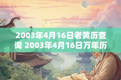 2003年4月16日老黄历查询 2003年4月16日万年历黄道吉日 2003年4月16日老黄历查询 2003年4月16日万年历黄道吉日