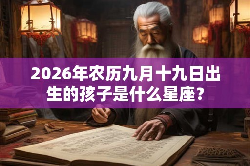2026年农历九月十九日出生的孩子是什么星座? 2026年农历九月十九日出生的孩子是什么星座?