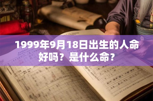1999年9月18日出生的人命好吗？是什么命？