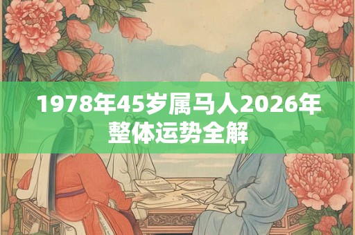 1978年45岁属马人2026年整体运势全解