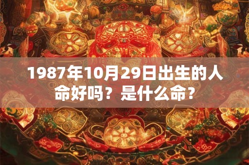 1987年10月29日出生的人命好吗？是什么命？