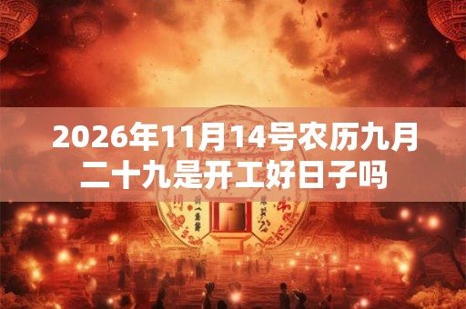 2026年11月14号农历九月二十九是开工好日子吗