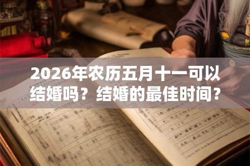 2026年农历五月十一可以结婚吗？结婚的最佳时间？