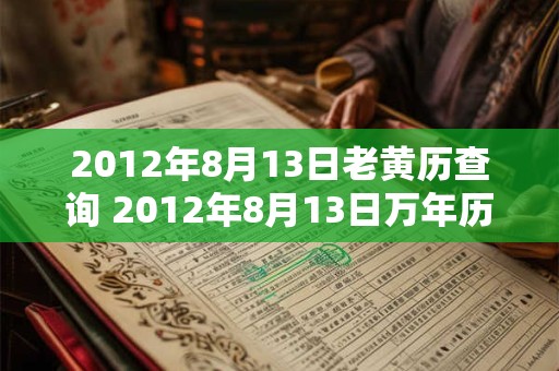2012年8月13日老黄历查询 2012年8月13日万年历黄道吉日 2012年8月13日老黄历查询 2012年8月13日万年历黄道吉日
