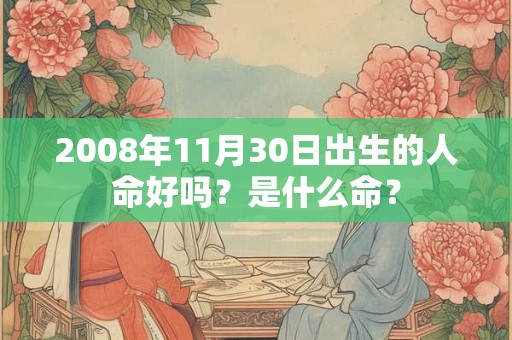 2008年11月30日出生的人命好吗?是什么命? 2008年11月30日出生的人命好吗?是什么命?