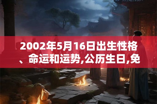 2002年5月16日出生性格、命运和运势,公历生日,免费算命