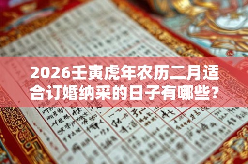 2026壬寅虎年农历二月适合订婚纳采的日子有哪些? 2026壬寅虎年农历二月适合订婚纳采的日子有哪些?