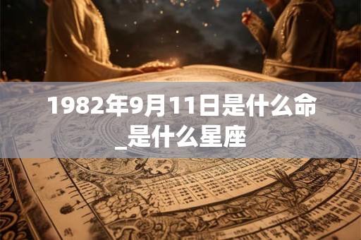 1982年9月11日是什么命_是什么星座