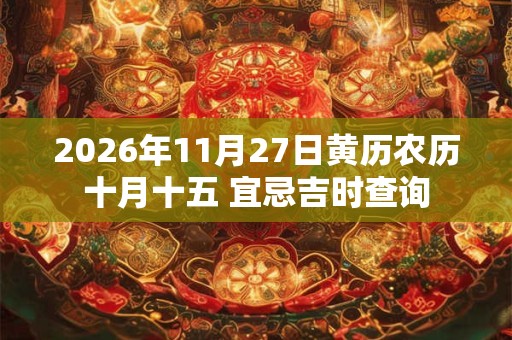 2026年11月27日黄历农历十月十五 宜忌吉时查询