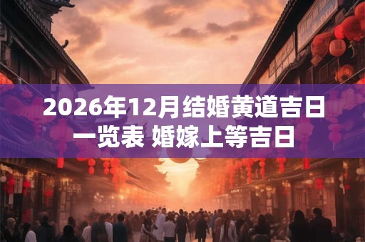 2026年12月结婚黄道吉日一览表 婚嫁上等吉日
