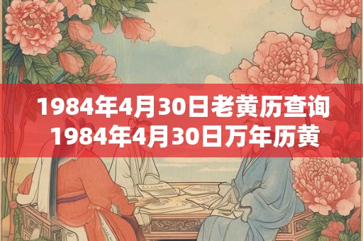1984年4月30日老黄历查询 1984年4月30日万年历黄道吉日
