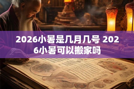 2026小暑是几月几号 2026小暑可以搬家吗