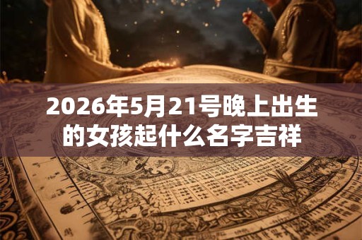 2026年5月21号晚上出生的女孩起什么名字吉祥