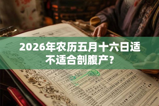 2026年农历五月十六日适不适合剖腹产？