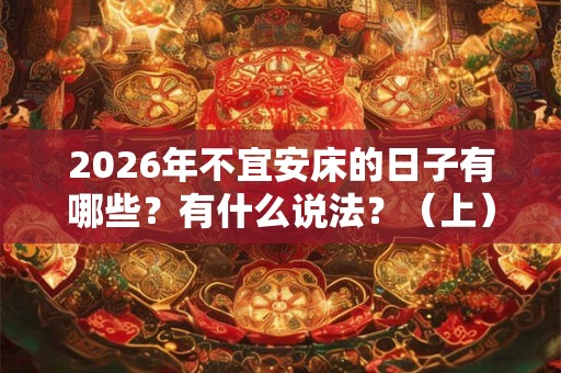 2026年不宜安床的日子有哪些？有什么说法？（上）