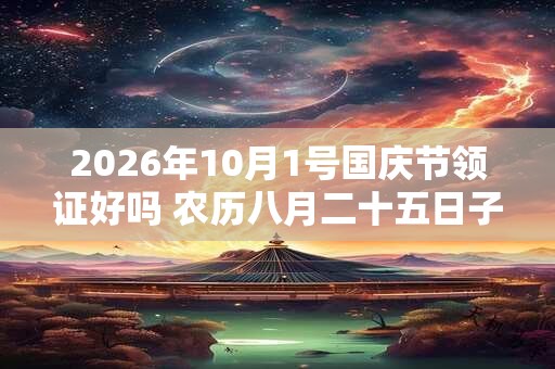 2026年10月1号国庆节领证好吗 农历八月二十五日子好吗